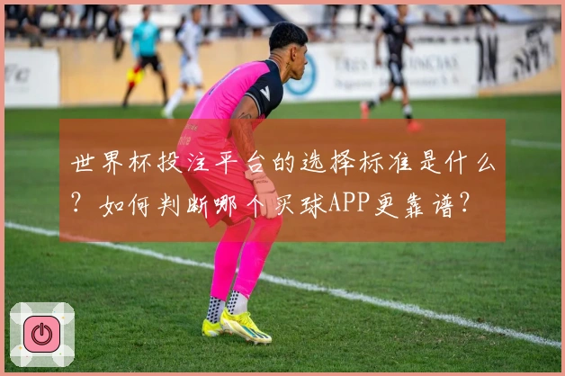 世界杯投注平台的选择标准是什么?如何判断哪个买球APP更靠谱?