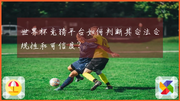 世界杯竞猜平台如何判断其合法合规性和可信度？